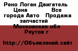 Рено Логан Двигатель › Цена ­ 35 000 - Все города Авто » Продажа запчастей   . Московская обл.,Реутов г.
